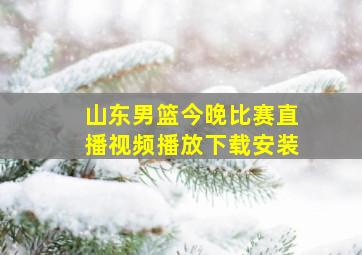 山东男篮今晚比赛直播视频播放下载安装