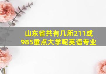 山东省共有几所211或985重点大学呢英语专业