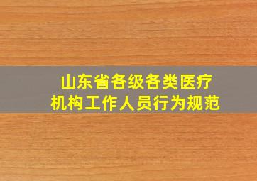 山东省各级各类医疗机构工作人员行为规范