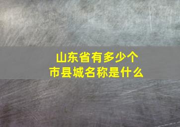 山东省有多少个市县城名称是什么