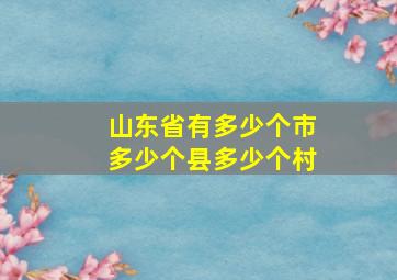 山东省有多少个市多少个县多少个村