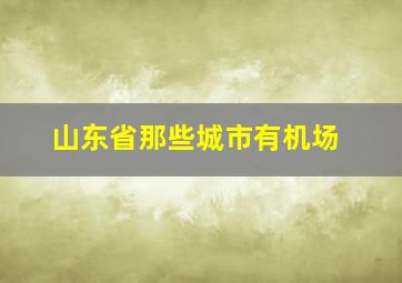 山东省那些城市有机场