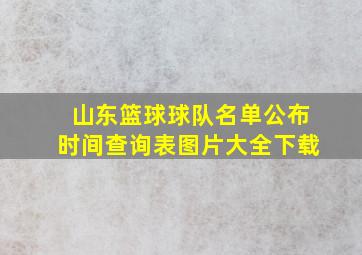 山东篮球球队名单公布时间查询表图片大全下载