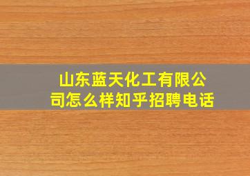 山东蓝天化工有限公司怎么样知乎招聘电话