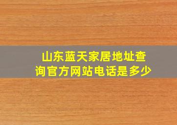 山东蓝天家居地址查询官方网站电话是多少