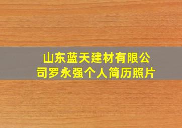 山东蓝天建材有限公司罗永强个人简历照片