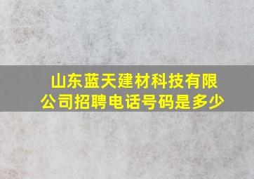 山东蓝天建材科技有限公司招聘电话号码是多少