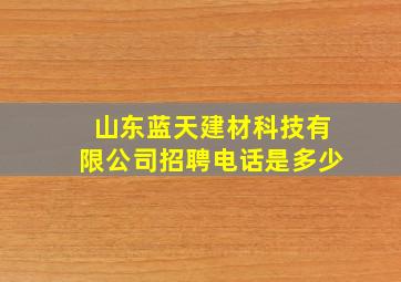 山东蓝天建材科技有限公司招聘电话是多少