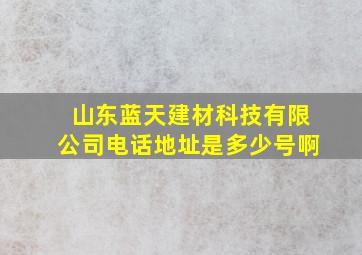 山东蓝天建材科技有限公司电话地址是多少号啊