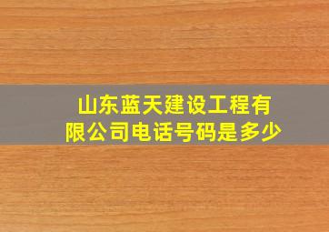 山东蓝天建设工程有限公司电话号码是多少