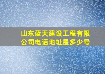 山东蓝天建设工程有限公司电话地址是多少号