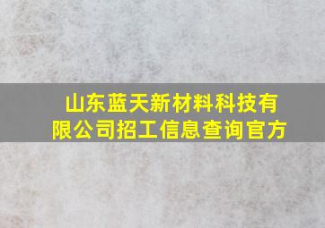 山东蓝天新材料科技有限公司招工信息查询官方