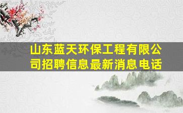 山东蓝天环保工程有限公司招聘信息最新消息电话