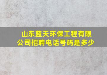 山东蓝天环保工程有限公司招聘电话号码是多少