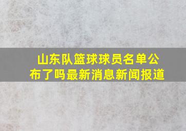 山东队篮球球员名单公布了吗最新消息新闻报道