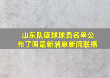 山东队篮球球员名单公布了吗最新消息新闻联播