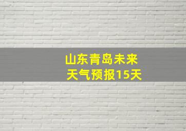 山东青岛未来天气预报15天