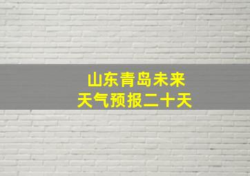 山东青岛未来天气预报二十天