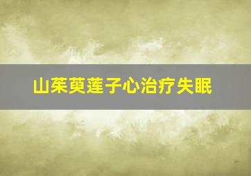 山茱萸莲子心治疗失眠