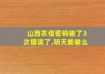 山西农信密码输了3次错误了,明天能输么