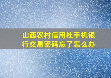 山西农村信用社手机银行交易密码忘了怎么办