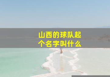 山西的球队起个名字叫什么