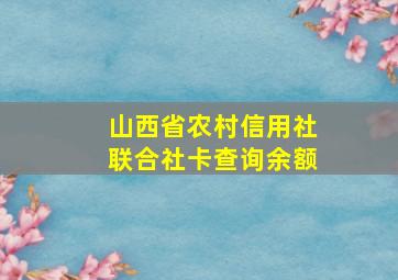 山西省农村信用社联合社卡查询余额