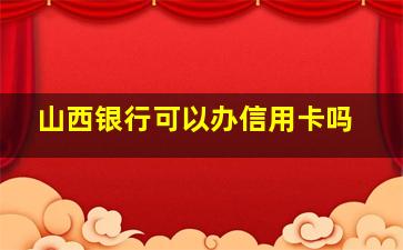 山西银行可以办信用卡吗