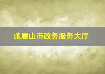 峨眉山市政务服务大厅