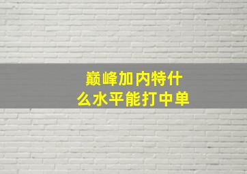 巅峰加内特什么水平能打中单