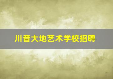 川音大地艺术学校招聘