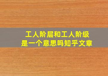 工人阶层和工人阶级是一个意思吗知乎文章