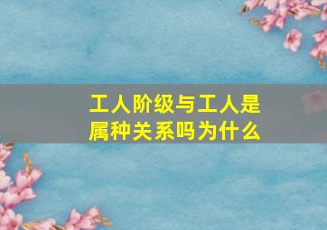 工人阶级与工人是属种关系吗为什么