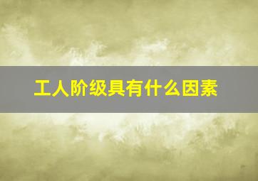 工人阶级具有什么因素