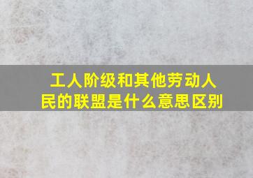 工人阶级和其他劳动人民的联盟是什么意思区别