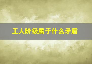 工人阶级属于什么矛盾