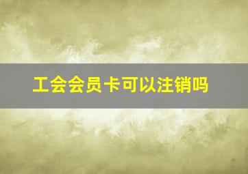 工会会员卡可以注销吗