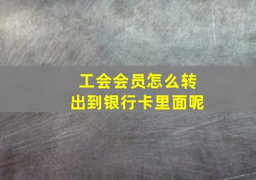 工会会员怎么转出到银行卡里面呢