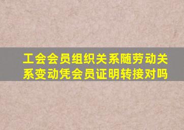 工会会员组织关系随劳动关系变动凭会员证明转接对吗