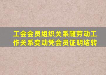 工会会员组织关系随劳动工作关系变动凭会员证明结转