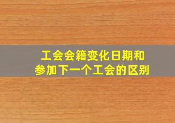 工会会籍变化日期和参加下一个工会的区别