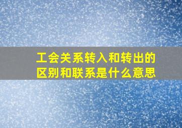 工会关系转入和转出的区别和联系是什么意思