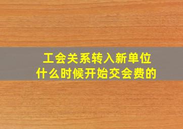 工会关系转入新单位什么时候开始交会费的