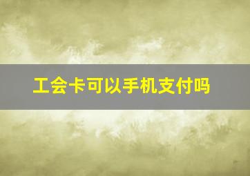 工会卡可以手机支付吗