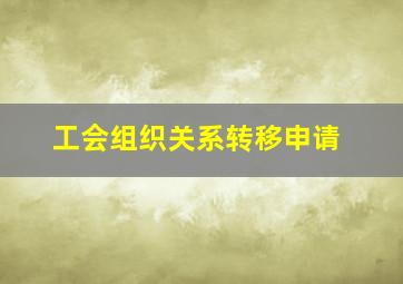 工会组织关系转移申请