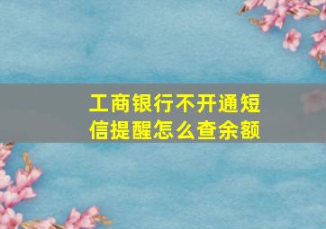 工商银行不开通短信提醒怎么查余额