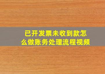 已开发票未收到款怎么做账务处理流程视频