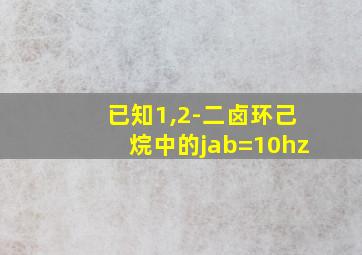 已知1,2-二卤环己烷中的jab=10hz