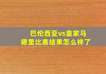 巴伦西亚vs皇家马德里比赛结果怎么样了