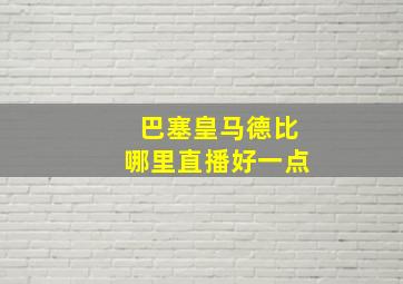 巴塞皇马德比哪里直播好一点